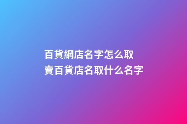 百貨網店名字怎么取 賣百貨店名取什么名字-第1張-店鋪起名-玄機派